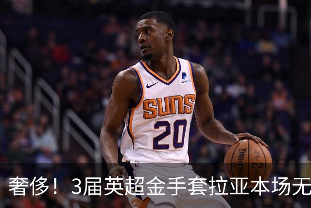 奢侈！3届英超金手套拉亚本场无缘先发，乌奈西蒙仍是西班牙一门