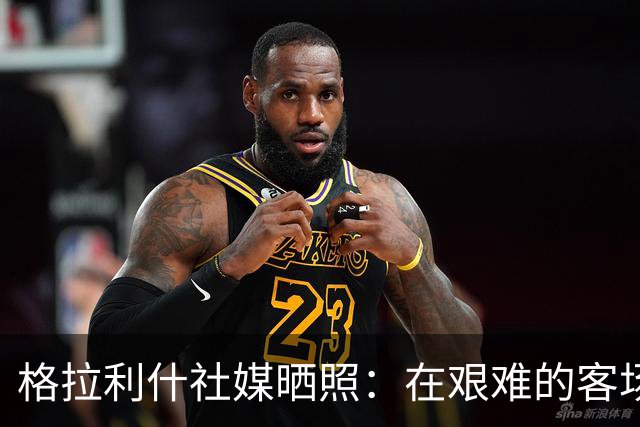 格拉利什社媒晒照：在艰难的客场比赛中收获一分