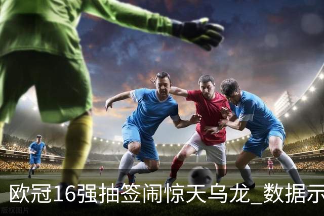 欧冠16强抽签闹惊天乌龙 数据示巴黎难称夺冠大热