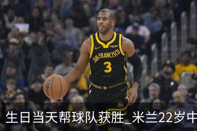 生日当天帮球队获胜 米兰22岁中场生涯首次单场2球
